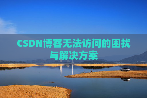 CSDN博客无法访问的困扰与解决方案